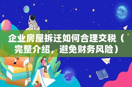 企業(yè)房屋拆遷如何合理交稅（完整介紹，避免財務(wù)風(fēng)險）