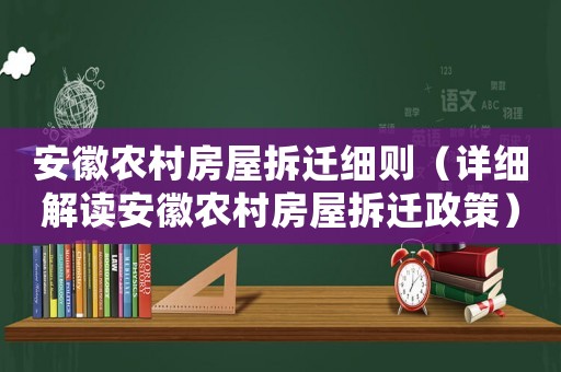 安徽農村房屋拆遷細則（詳細解讀安徽農村房屋拆遷政策）