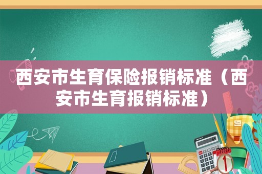 西安市生育保險報銷標準（西安市生育報銷標準）
