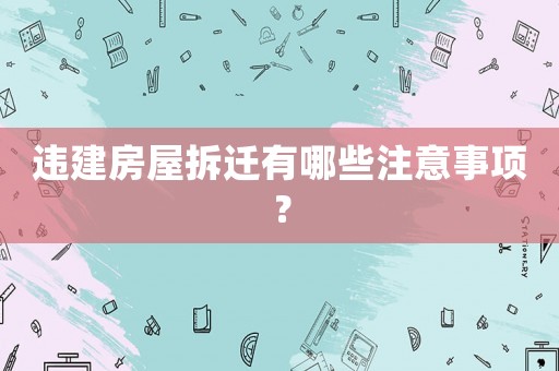 違建房屋拆遷有哪些注意事項？