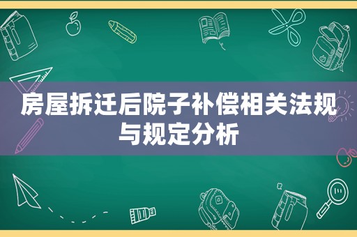 房屋拆遷后院子補償相關法規與規定分析