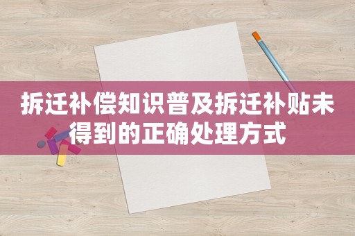 拆遷補償知識普及拆遷補貼未得到的正確處理方式