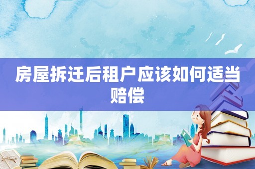 房屋拆遷后租戶應該如何適當賠償