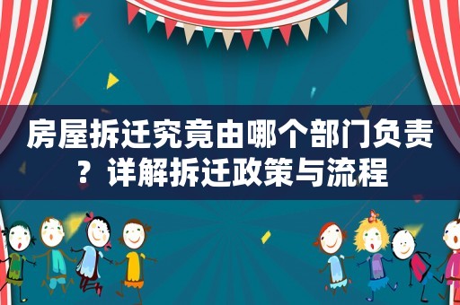 房屋拆遷究竟由哪個部門負責？詳解拆遷政策與流程