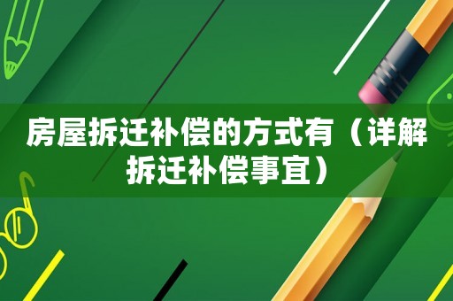 房屋拆遷補(bǔ)償?shù)姆绞接校ㄔ斀獠疬w補(bǔ)償事宜）