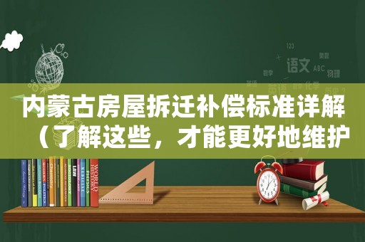 內蒙古房屋拆遷補償標準詳解（了解這些，才能更好地維護自己的利益）