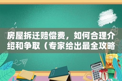 房屋拆遷賠償費，如何合理介紹和爭取（專家給出最全攻略）
