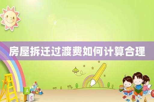 房屋拆遷過(guò)渡費(fèi)如何計(jì)算合理