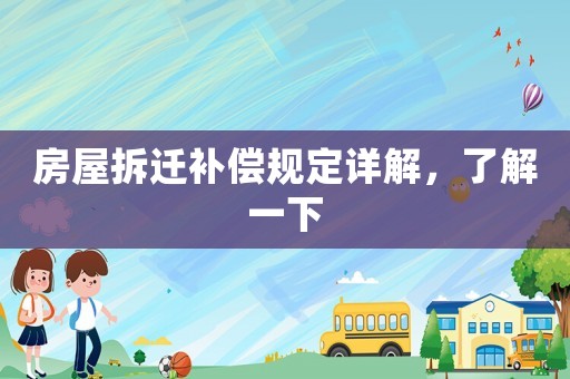 房屋拆遷補償規(guī)定詳解，了解一下