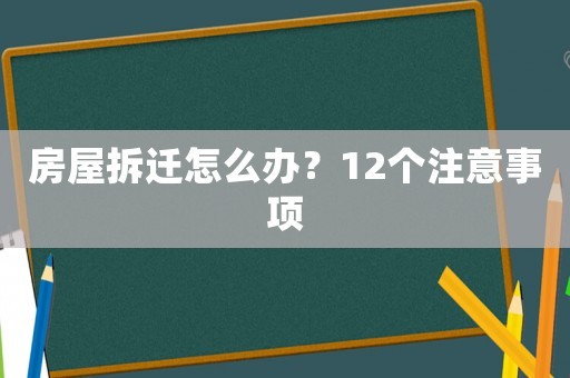 房屋拆遷怎么辦？12個注意事項