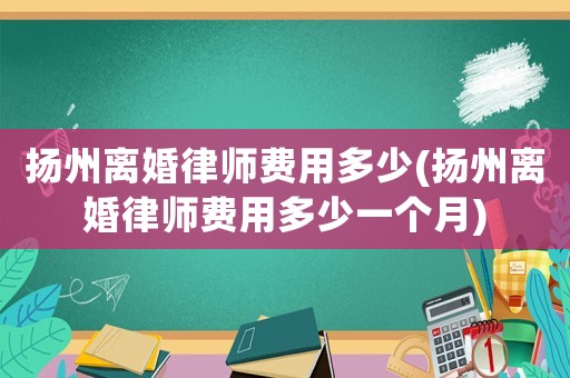 揚州離婚律師費用多少(揚州離婚律師費用多少一個月)