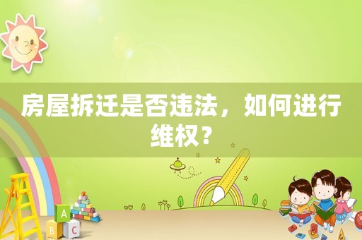 房屋拆遷是否違法，如何進行維權(quán)？