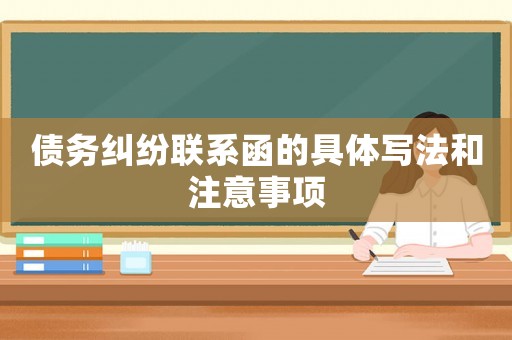 債務(wù)糾紛聯(lián)系函的具體寫法和注意事項(xiàng)