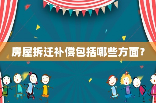 房屋拆遷補償包括哪些方面？