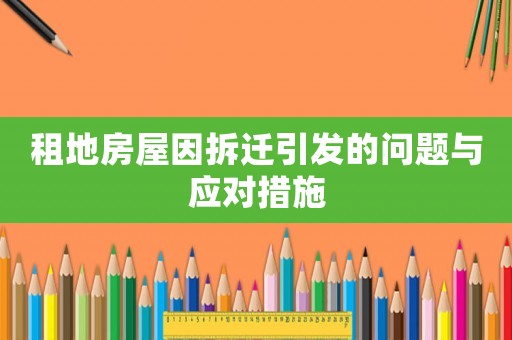 租地房屋因拆遷引發(fā)的問(wèn)題與應(yīng)對(duì)措施