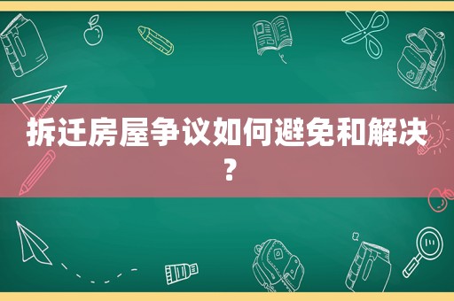 拆遷房屋爭議如何避免和解決？