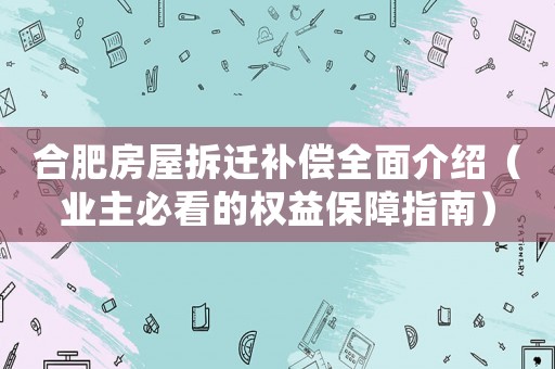合肥房屋拆遷補償全面介紹（業主必看的權益保障指南）