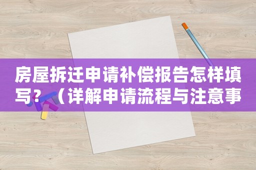 房屋拆遷申請補償報告怎樣填寫？（詳解申請流程與注意事項）