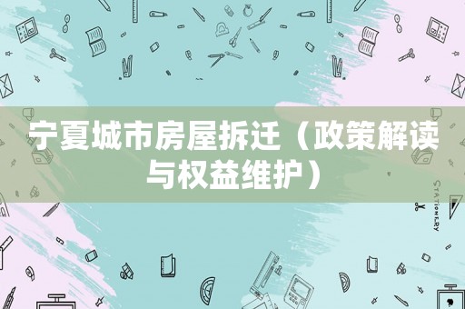 寧夏城市房屋拆遷（政策解讀與權益維護）