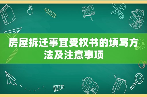 房屋拆遷事宜受權(quán)書(shū)的填寫(xiě)方法及注意事項(xiàng)