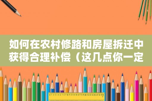 如何在農村修路和房屋拆遷中獲得合理補償（這幾點你一定要知道）
