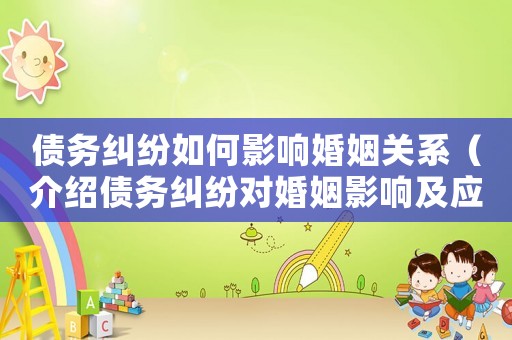 債務糾紛如何影響婚姻關系（介紹債務糾紛對婚姻影響及應對措施）