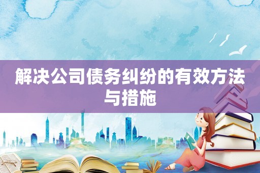 解決公司債務糾紛的有效方法與措施