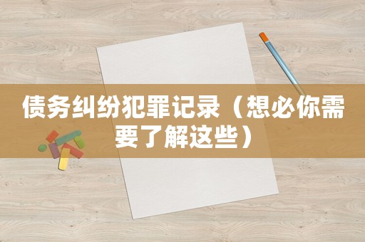 債務糾紛犯罪記錄（想必你需要了解這些）