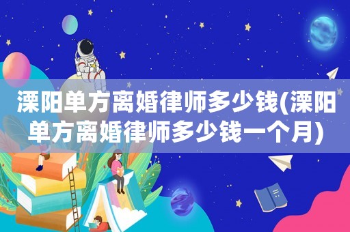 溧陽單方離婚律師多少錢(溧陽單方離婚律師多少錢一個月)