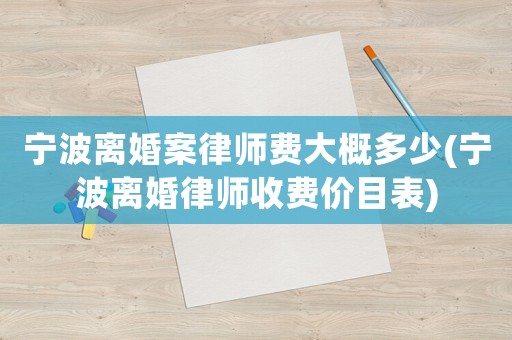 寧波離婚案律師費大概多少(寧波離婚律師收費價目表)