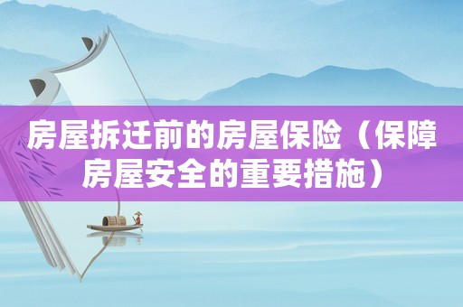 房屋拆遷前的房屋保險(xiǎn)（保障房屋安全的重要措施）