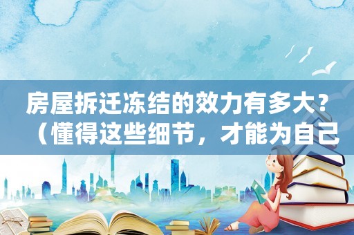 房屋拆遷凍結的效力有多大？（懂得這些細節(jié)，才能為自己爭取更多權益）