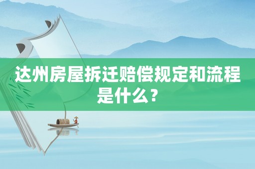 達州房屋拆遷賠償規定和流程是什么？