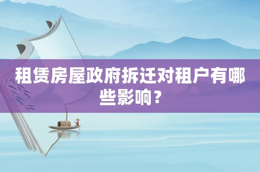租賃房屋政府拆遷對租戶有哪些影響？