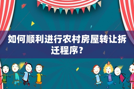 如何順利進行農村房屋轉讓拆遷程序？