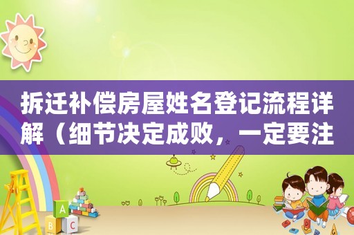 拆遷補(bǔ)償房屋姓名登記流程詳解（細(xì)節(jié)決定成敗，一定要注意）