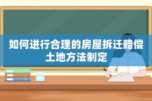 如何進行合理的房屋拆遷賠償土地方法制定