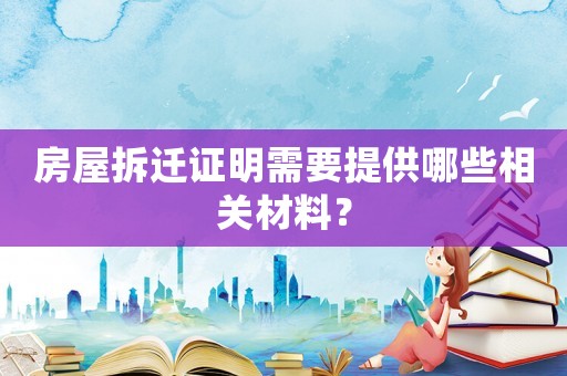 房屋拆遷證明需要提供哪些相關材料？