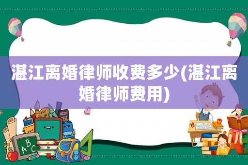 湛江離婚律師收費多少(湛江離婚律師費用)