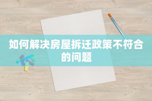如何解決房屋拆遷政策不符合的問題
