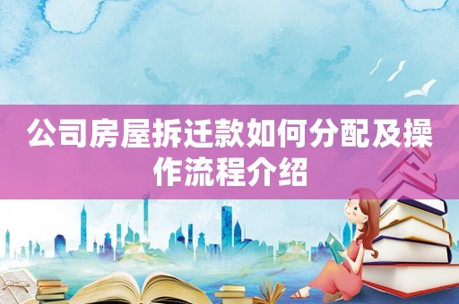 公司房屋拆遷款如何分配及操作流程介紹