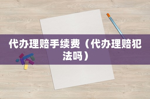代辦理賠手續費（代辦理賠犯法嗎）