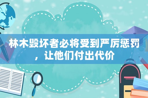 林木毀壞者必將受到嚴厲懲罰，讓他們付出代價