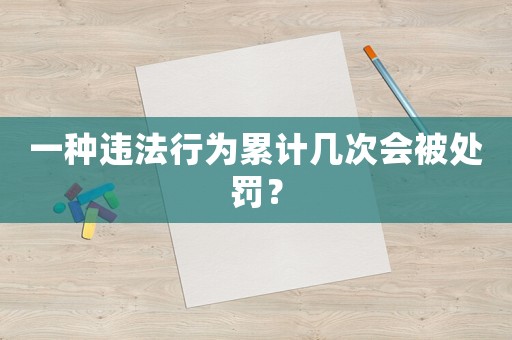 一種違法行為累計幾次會被處罰？