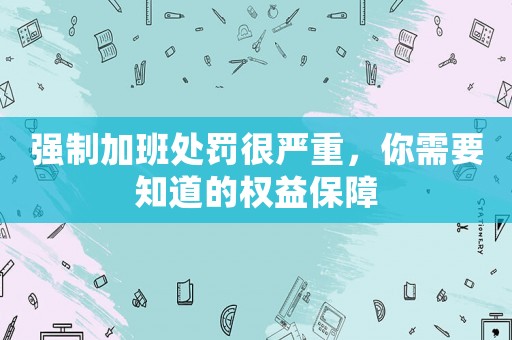 強制加班處罰很嚴重，你需要知道的權(quán)益保障