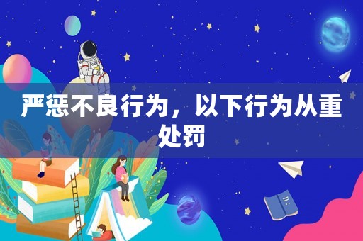 嚴(yán)懲不良行為，以下行為從重處罰