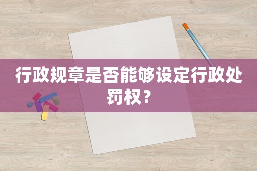 行政規章是否能夠設定行政處罰權？