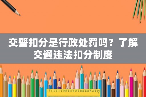 交警扣分是行政處罰嗎？了解交通違法扣分制度