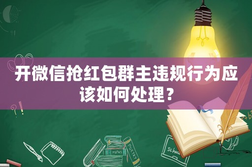 開微信搶紅包群主違規行為應該如何處理？