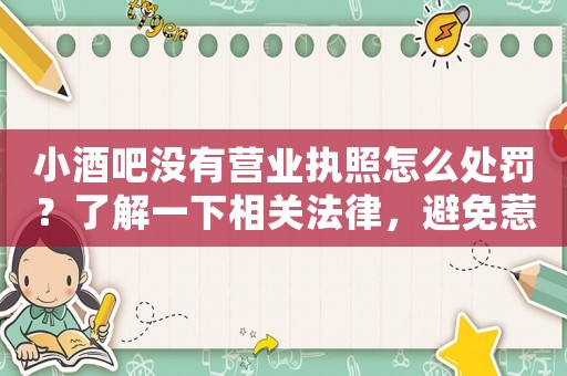 小酒吧沒有營業執照怎么處罰？了解一下相關法律，避免惹上麻煩
